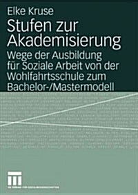 Stufen Zur Akademisierung: Wege Der Ausbildung F? Soziale Arbeit Von Der Wohlfahrtsschule Zum Bachelor-/Mastermodell (Paperback, 2004)