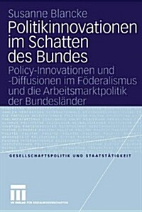 Politikinnovationen Im Schatten Des Bundes: Policy-Innovationen Und -Diffusionen Im F?eralismus Und Die Arbeitsmarktpolitik Der Bundesl?der (Paperback, 2004)