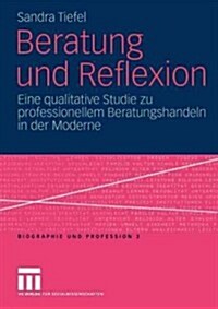 Beratung Und Reflexion: Eine Qualitative Studie Zu Professionellem Beratungshandeln in Der Moderne (Paperback, 2004)