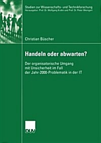 Handeln Oder Abwarten?: Der Organisatorische Umgang Mit Unsicherheit Im Fall Der Jahr-2000-Problematik in Der It (Paperback, 2004)