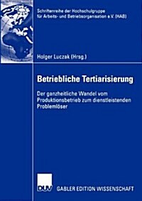 Betriebliche Tertiarisierung: Der Ganzheitliche Wandel Vom Produktionsbetrieb Zum Dienstleistenden Probleml?er (Paperback, 2004)