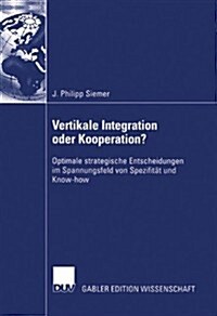 Vertikale Integration Oder Kooperation?: Optimale Strategische Entscheidungen Im Spannungsfeld Von Spezifit? Und Know-How (Paperback, 2004)