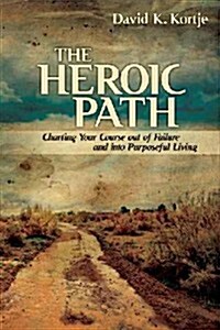 The Heroic Path: Charting Your Course Out of Failure and Into Purposeful Living (Paperback)