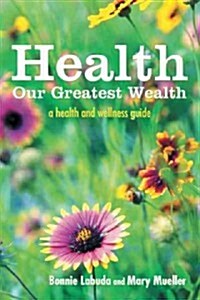 Health: Our Greatest Wealth: A Health and Wellness Guide (Hardcover)