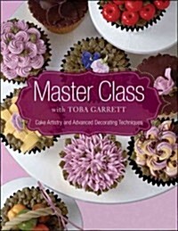 Master Class with Toba Garrett: Cake Artistry and Advanced Decorating Techniques (Hardcover)