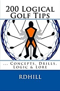 200 Logical Golf Tips: Concepts, Drills, Logic & Lore (Paperback)