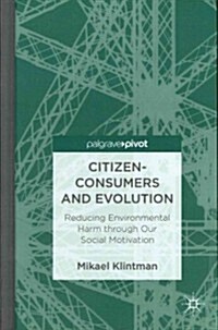 Citizen-Consumers and Evolution : Reducing Environmental Harm Through Our Social Motivation (Hardcover)