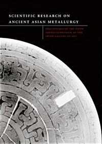 Scientific Res. Field of Ancient Asian Metallurgy: Proceedings of Fifth Forbes Symposium at the Freer Gallery of Art (Hardcover)