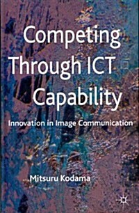 Competing Through ICT Capability : Innovation in Image Communication (Hardcover)