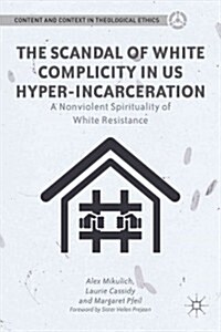 The Scandal of White Complicity in US Hyper-Incarceration : A Nonviolent Spirituality of White Resistance (Hardcover)