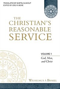 The Christians Reasonable Service, Volume 1: God, Man, and Christ (Hardcover)