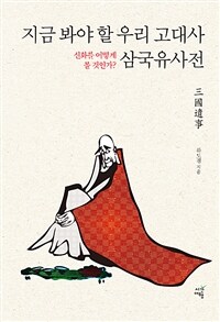 지금 봐야할 우리 고대사 삼국유사전 :신화를 어떻게 볼 것인가? 