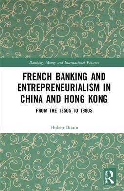 French Banking and Entrepreneurialism in China and Hong Kong : From the 1850s to 1980s (Hardcover)