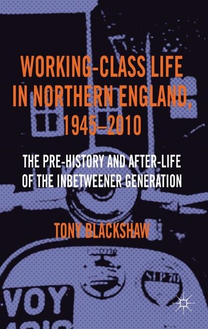 Working-Class Life in Northern England, 1945-2010 : The Pre-History and After-Life of the Inbetweener Generation (Paperback, 1st ed. 2013)