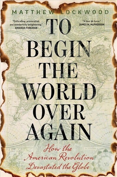 To Begin the World Over Again: How the American Revolution Devastated the Globe (Hardcover)
