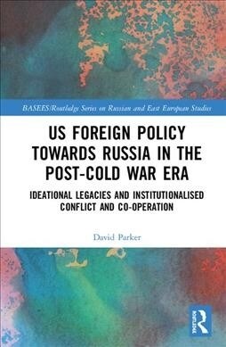 US Foreign Policy Towards Russia in the Post-Cold War Era : Ideational Legacies and Institutionalised Conflict and Co-operation (Hardcover)
