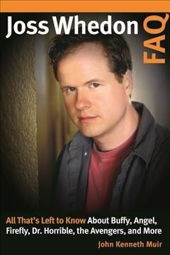 Joss Whedon FAQ: All Thats Left to Know about Buffy, Angel, Firefly, Dr. Horrible, the Avengers, and More (Paperback)