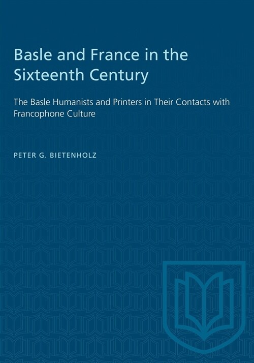 Basle and France in the Sixteenth Century: The Basle Humanists and Printers in Their Contacts with Francophone Culture (Paperback)