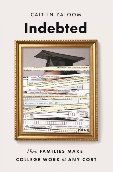 Indebted: How Families Make College Work at Any Cost (Hardcover)