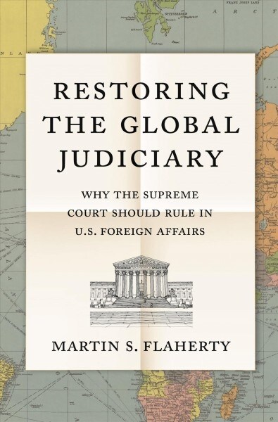 Restoring the Global Judiciary: Why the Supreme Court Should Rule in U.S. Foreign Affairs (Hardcover)