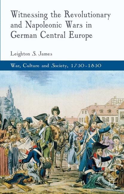 Witnessing the Revolutionary and Napoleonic Wars in German Central Europe (Paperback, 1st ed. 2013)