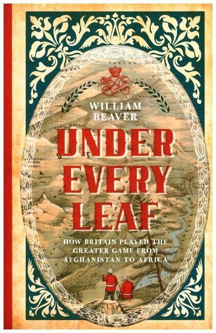 Under Every Leaf : How Britain Played the Greater Game from Afghanistan to Africa (Paperback)