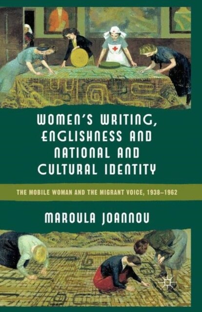 Women’s Writing, Englishness and National and Cultural Identity : The Mobile Woman and the Migrant Voice, 1938-62 (Paperback, 1st ed. 2012)