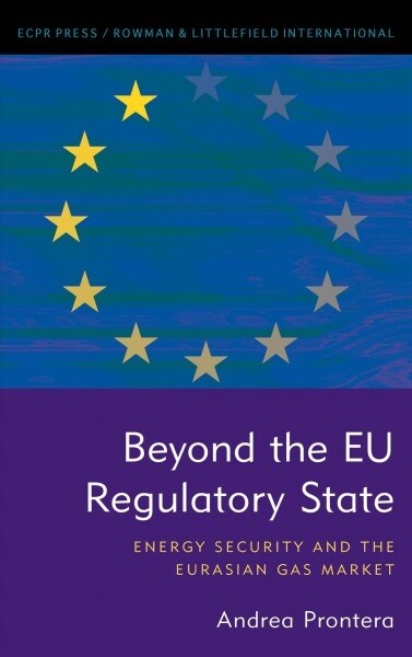 Beyond the EU Regulatory State : Energy Security and the Eurasian Gas Market (Paperback)