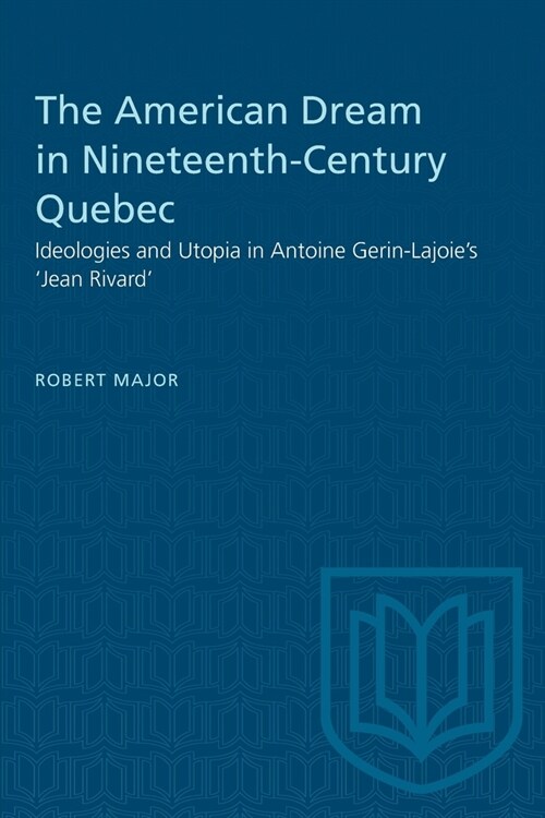 The American Dream in Nineteenth-Century Quebec: Ideologies and Utopia in Antoine Gerin-Lajoies Jean Rivard (Paperback)