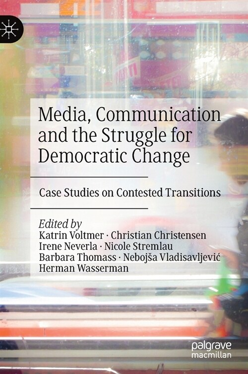 Media, Communication and the Struggle for Democratic Change: Case Studies on Contested Transitions (Hardcover, 2019)