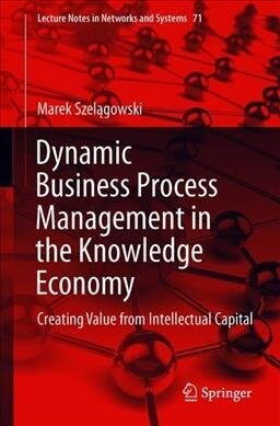 Dynamic Business Process Management in the Knowledge Economy: Creating Value from Intellectual Capital (Paperback, 2019)