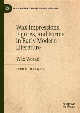 Wax Impressions, Figures, and Forms in Early Modern Literature: Wax Works (Hardcover, 2019)