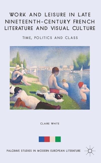 Work and Leisure in Late Nineteenth-Century French Literature and Visual Culture : Time, Politics and Class (Paperback, 1st ed. 2014)