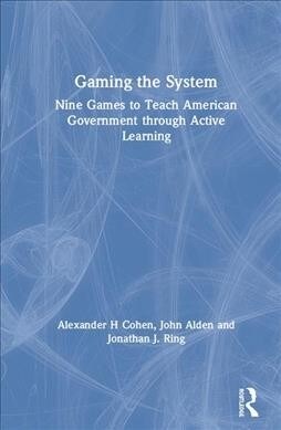 Gaming the System: Nine Games to Teach American Government Through Active Learning (Hardcover)