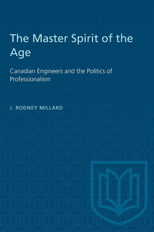 The Master Spirit of the Age: Canadian Engineers and the Politics of Professionalism (Paperback)