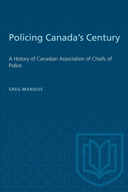 Policing Canadas Century: A History of Canadian Association of Chiefs of Police (Paperback)