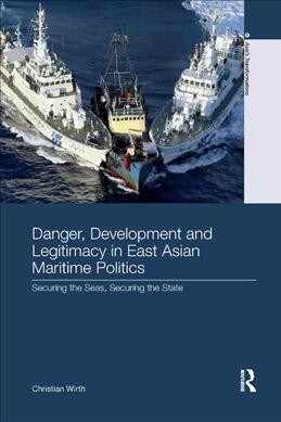 Danger, Development and Legitimacy in East Asian Maritime Politics : Securing the Seas, Securing the State (Paperback)