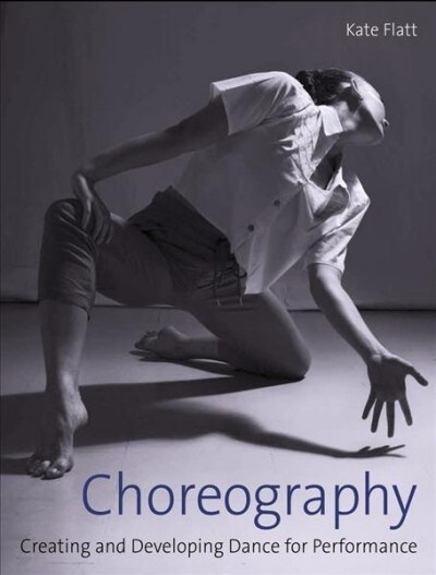 Choreography : Creating and Developing Dance for Performance (Paperback)