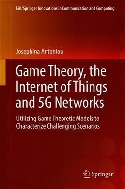 Game Theory, the Internet of Things and 5g Networks: Utilizing Game Theoretic Models to Characterize Challenging Scenarios (Hardcover, 2020)