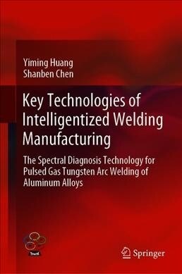 Key Technologies of Intelligentized Welding Manufacturing: The Spectral Diagnosis Technology for Pulsed Gas Tungsten Arc Welding of Aluminum Alloys (Hardcover, 2020)