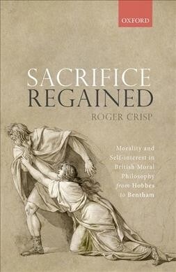 Sacrifice Regained : Morality and Self-Interest in British Moral Philosophy from Hobbes to Bentham (Hardcover)