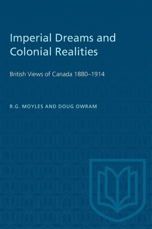 Imperial Dreams and Colonial Realities: British Views of Canada 1880-1914 (Paperback)