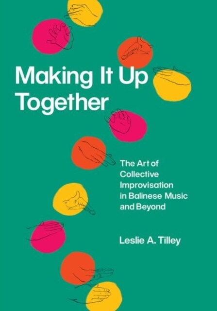 Making It Up Together: The Art of Collective Improvisation in Balinese Music and Beyond (Hardcover)