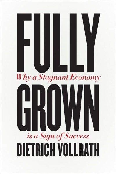 Fully Grown: Why a Stagnant Economy Is a Sign of Success (Hardcover)