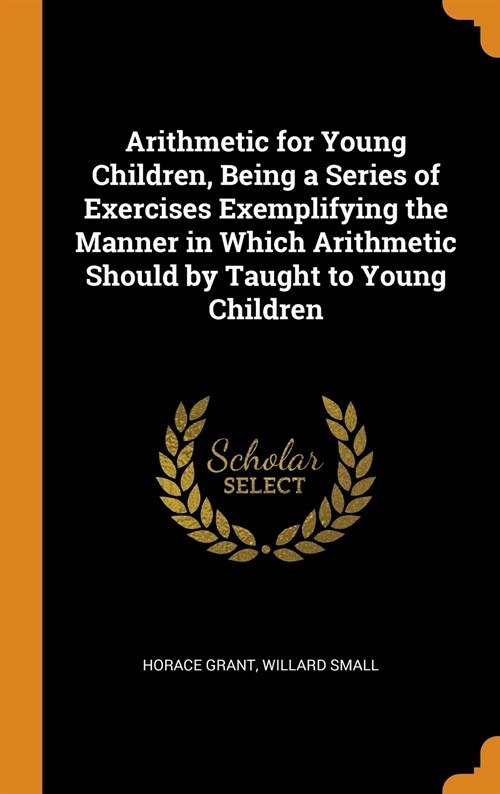 Arithmetic for Young Children, Being a Series of Exercises Exemplifying the Manner in Which Arithmetic Should by Taught to Young Children (Hardcover)