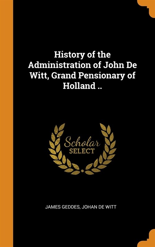 History of the Administration of John de Witt, Grand Pensionary of Holland .. (Hardcover)