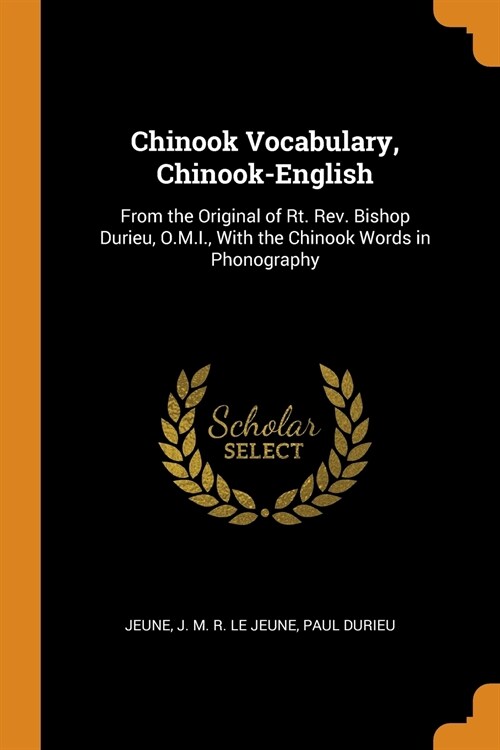 Chinook Vocabulary, Chinook-English: From the Original of Rt. Rev. Bishop Durieu, O.M.I., with the Chinook Words in Phonography (Paperback)