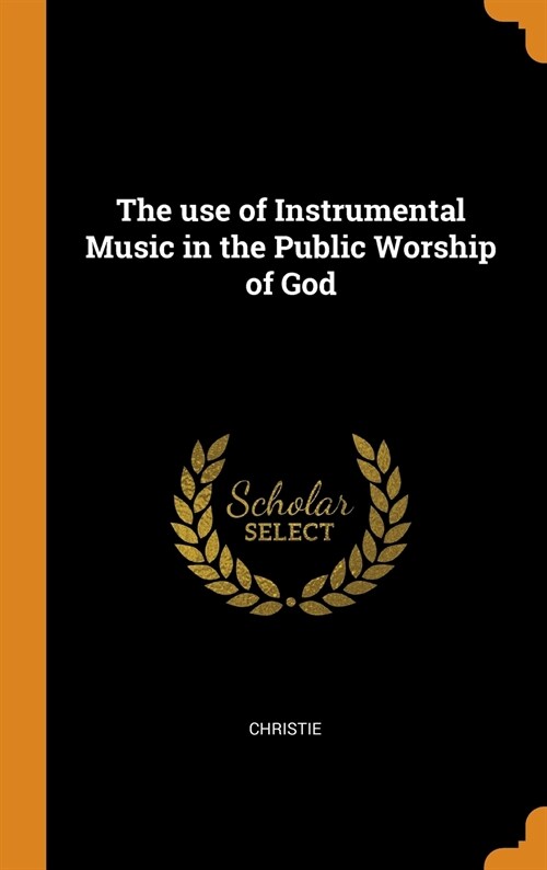 The Use of Instrumental Music in the Public Worship of God (Hardcover)