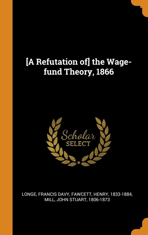 [a Refutation Of] the Wage-Fund Theory, 1866 (Hardcover)