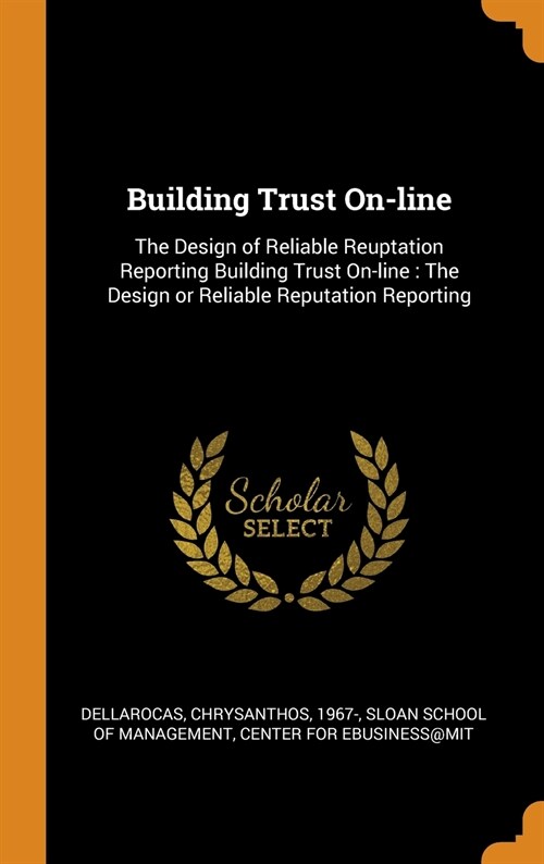 Building Trust On-Line: The Design of Reliable Reuptation Reporting Building Trust On-Line: The Design or Reliable Reputation Reporting (Hardcover)